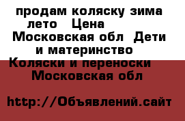 продам коляску зима-лето › Цена ­ 3 900 - Московская обл. Дети и материнство » Коляски и переноски   . Московская обл.